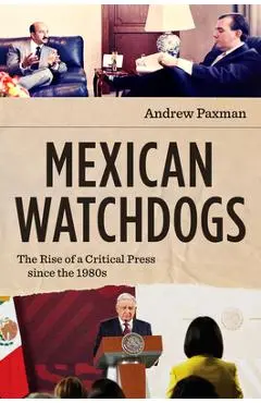 Mexican Watchdogs: The Rise of a Critical Press Since the 1980s - Andrew Paxman
