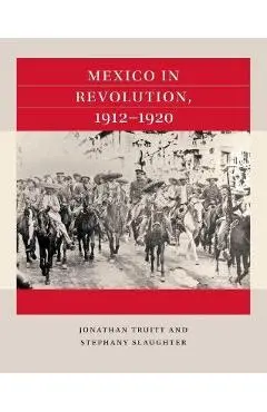 Mexico in Revolution, 1912-1920 - Jonathan Truitt