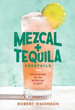 Mezcal and Tequila Cocktails: Mixed Drinks for the Golden Age of Agave [A Cocktail Recipe Book], Hardcover/Robert Simonson