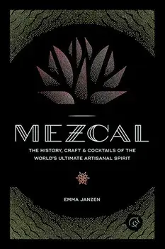 Mezcal: The History, Craft & Cocktails of the World's Ultimate Artisanal Spirit, Hardcover/Emma Janzen