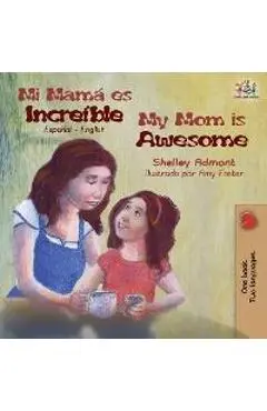 Mi mamá es increíble My Mom is Awesome: Spanish English - Shelley Admont
