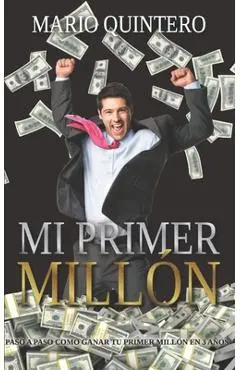 Mi Primer Millon: Una historia real de como pasar de tener deudas a ganar tú primer millón en poco tiempo. El exito existe y si te anima - Mario Quintero