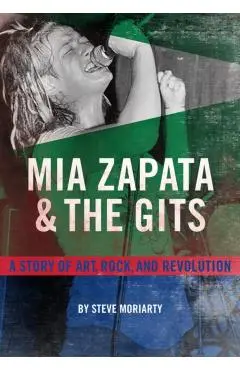 MIA Zapata and the Gits: A True Story of Art, Rock, and Revolution - Steve Moriarty