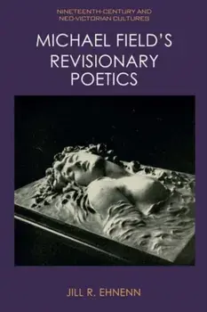 Michael Field's Revisionary Poetics, Paperback/Jill Ehnenn