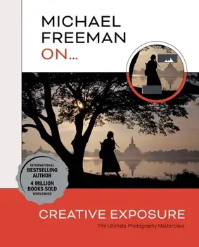 Michael Freeman On... Creative Exposure. The Ultimate Photography Masterclass, Paperback/Michael Freeman