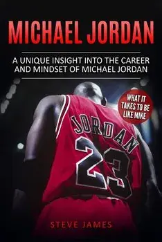 Michael Jordan: A Unique Insight Into the Career and Mindset of Michael Jordan/Steve James