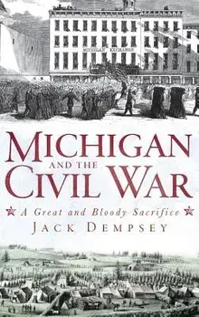 Michigan and the Civil War: A Great and Bloody Sacrifice, Hardcover/Jack Dempsey