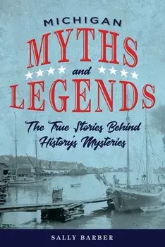 Michigan Myths and Legends: The True Stories Behind History's Mysteries, Paperback/Sally Barber
