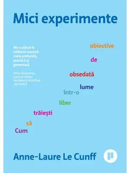 Mici experimente. Cum sa traiesti liber intr-o lume obsedata de obiective/Anne-Laure Le Cunff