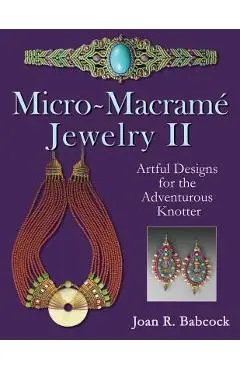 Micro-Macrame Jewelry II: Artful Designs for the Adventurous Knotter - Jeff Babcock