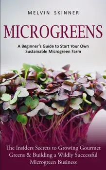 Microgreens: A Beginner's Guide to Start Your Own Sustainable Microgreen Farm (The Insiders Secrets to Growing Gourmet Greens & Bui, Paperback/Melvin Skinner