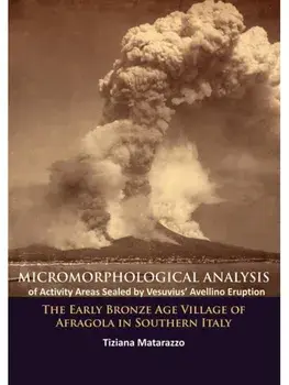 Micromorphological Analysis of Activity Areas Sealed by Vesuvius’ Avellino Eruption. The Early Bronze Age Village of Afragola in Southern Italy, Paperback/Tiziana Matarazzo