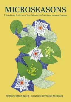 Microseasons. A Slow-Living Guide to the Year Following the Traditional Japanese Calendar, Hardback/Tiffany Francis-Baker