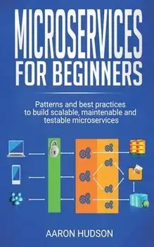 Microservices for beginners: Patterns and Best Practices to Start Building Scalable, Maintenable and Testable Microservices, Paperback/Aaron Hudson