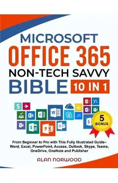 Microsoft Office 365 Non-Tech Savvy Bible: [10 in 1]: From Beginner to Pro with This Fully Illustrated Guide- Word, Excel, PowerPoint, Access, Outlook - Alan Norwood