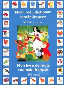 Micul meu dictionar roman-francez. 500 de cuvinte. Mon livre de mots roumain-francais. 500 mots/***