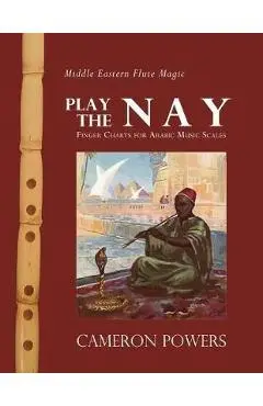 Middle Eastern Flute Magic: Play the Nay: Finger Charts for Arabic Music Scales - Cameron Powers