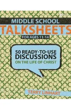 Middle School Talksheets for Ages 11-14: 50 Ready-To-Use Discussions on the Life of Christ - Terry D. Linhart
