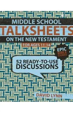 Middle School Talksheets on the New Testament, Epic Bible Stories: 52 Ready-To-Use Discussions - David Lynn