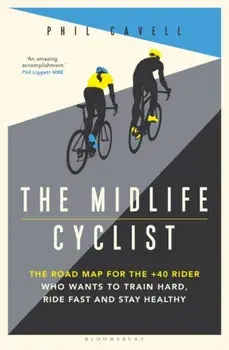 Midlife Cyclist. The Road Map for the +40 Rider Who Wants to Train Hard, Ride Fast and Stay Healthy, Paperback/Phil Cavell
