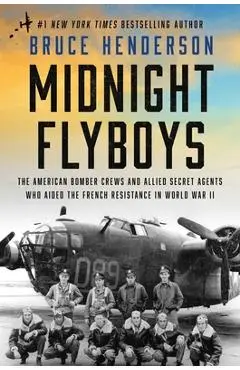 Midnight Flyboys: The American Bomber Crews and Allied Secret Agents Who Aided the French Resistance in World War II - Bruce Henderson