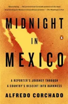 Midnight in Mexico: A Reporter's Journey Through a Country's Descent Into Darkness, Paperback/Alfredo Corchado