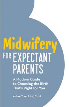 Midwifery for Expectant Parents: A Modern Guide to Choosing the Birth That's Right for You - Aubre Tompkins