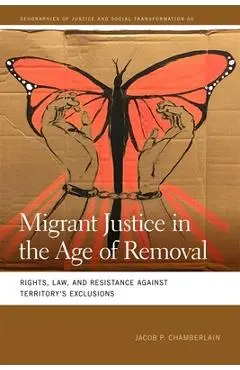 Migrant Justice in the Age of Removal: Rights, Law, and Resistance Against Territory's Exclusions - Jacob P. Chamberlain