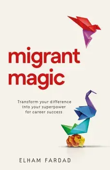 Migrant Magic. Transform your difference into your superpower for career success, Paperback/Elham Fardad