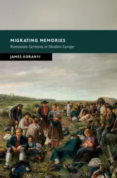 Migrating Memories. Romanian Germans in Modern Europe, Hardback/James (University of Durham) Koranyi