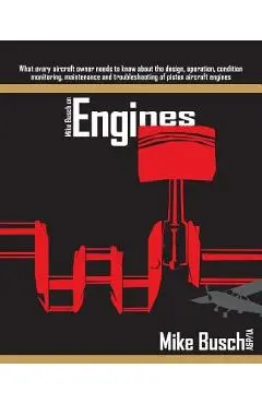 Mike Busch on Engines: What every aircraft owner needs to know about the design, operation, condition monitoring, maintenance and troubleshoo - Mike Busch A&p/ia