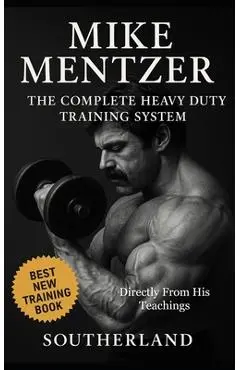 Mike Mentzer: The Complete Heavy Duty Training System: The Definitive Guide to the Most Effective Bodybuilding Philosophy Ever Created - Directly From - Built Body Publishing