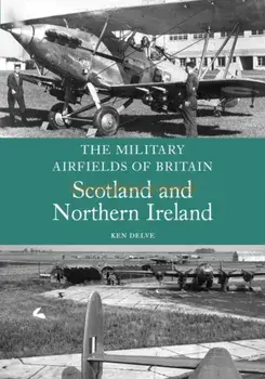 Military Airfields of Britain: Scotland and Northern Ireland, Paperback/Ken Delve