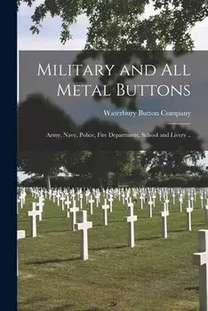 Military and All Metal Buttons: Army, Navy, Police, Fire Department, School and Livery .., Paperback/Waterbury Button Company (Waterbury