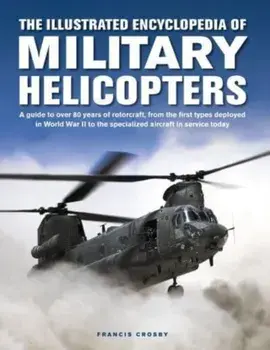 Military Helicopters, The Illustrated Encyclopedia of. A guide to over 80 years of rotorcraft, from the first types deployed in World War II to the specialized aircraft in service today, Hardback/Francis Crosby