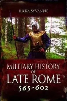 Military History of Late Rome 565-602, Hardback/Ilkka Syvanne