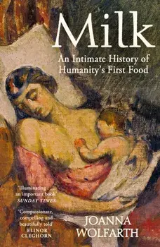Milk. An Intimate History of Breastfeeding, Paperback/Joanna Wolfarth