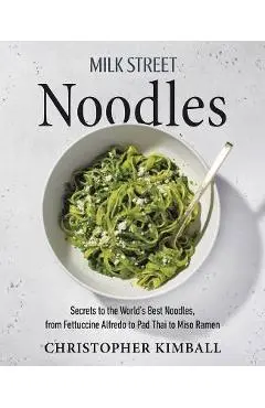 Milk Street Noodles: Secrets to the World's Best Noodles, from Fettuccine Alfredo to Pad Thai to Miso Ramen - Christopher Kimball