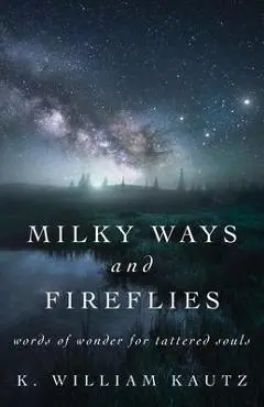 Milky Ways and Fireflies: words of wonder for tattered souls - K. William Kautz