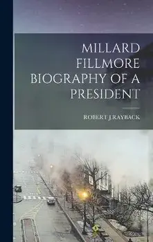 Millard Fillmore Biography of a President, Hardcover/Robert J. Rayback