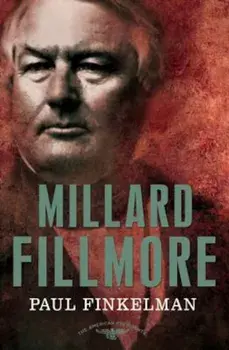 Millard Fillmore: The American Presidents Series: The 13th President, 1850-1853, Hardcover/Paul Finkelman