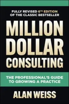 Million Dollar Consulting, Sixth Edition: The Professional's Guide to Growing a Practice. 6 ed, Hardback/Alan Weiss