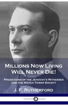 Millions Now Living Will Never Die!: Predictions of the Jehovah's Witnesses and the Watch Tower Society - J. F. Rutherford