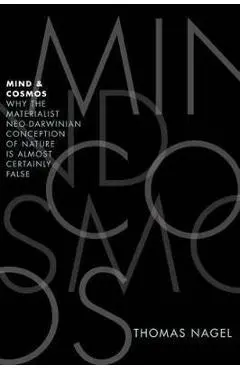 Mind and Cosmos: Why the Materialist Neo-Darwinian Conception of Nature Is Almost Certainly False - Thomas Nagel
