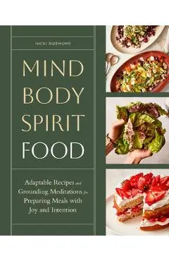 Mind, Body, Spirit, Food: Adaptable Recipes and Grounding Meditations for Preparing Meals with Joy and Intention - Nicki Sizemore