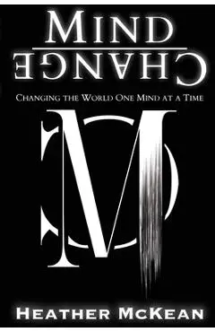 Mind Change: Changing The World One Mind At A Time - Heather Mckean