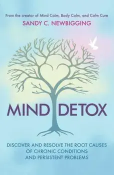 Mind Detox: Discover and Resolve the Root Causes of Chronic Conditions and Persistent Problems, Paperback/Sandy C. Newbigging