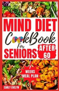 Mind Diet Cookbook for Seniors After 60: 30 Quick and Delicious Brain Boosting Recipes with an Easy Guide to Help fight Memory Disorder, Improve Brain - Carly Evelyn