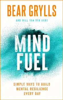 Mind Fuel. Simple Ways to Build Mental Resilience Every Day, Hardback/Bear Grylls