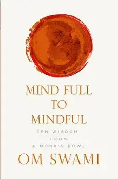 Mind Full to Mindful: Zen Wisdom From a Monk's Bowl, Paperback/Om Swami